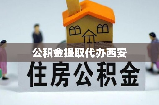 乐都公积金提取代办西安