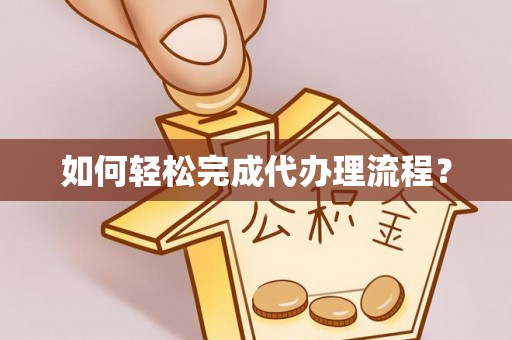 乐都如何轻松完成代办理流程？