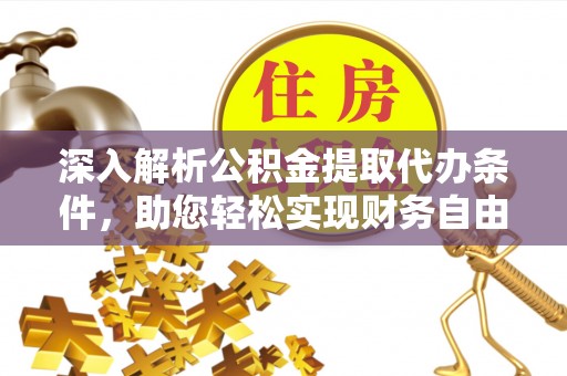 乐都深入解析公积金提取代办条件，助您轻松实现财务自由