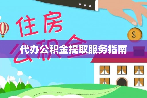 乐都代办公积金提取服务指南
