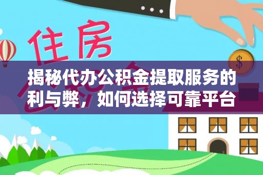 乐都揭秘代办公积金提取服务的利与弊，如何选择可靠平台？