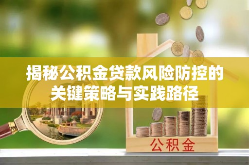 乐都揭秘公积金贷款风险防控的关键策略与实践路径