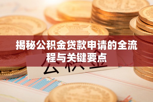 乐都揭秘公积金贷款申请的全流程与关键要点