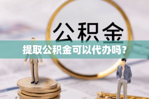 乐都提取公积金可以代办吗？