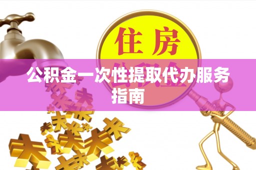 乐都公积金一次性提取代办服务指南