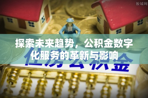乐都探索未来趋势，公积金数字化服务的革新与影响