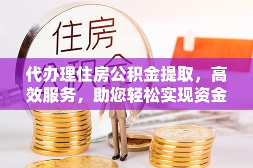 乐都代办理住房公积金提取，高效服务，助您轻松实现资金流转