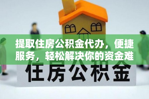 乐都提取住房公积金代办，便捷服务，轻松解决你的资金难题