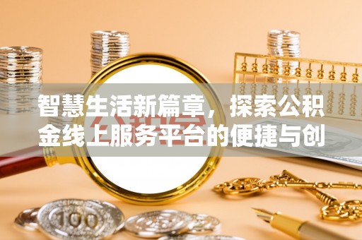乐都智慧生活新篇章，探索公积金线上服务平台的便捷与创新