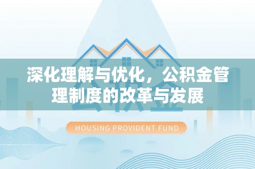 乐都深化理解与优化，公积金管理制度的改革与发展