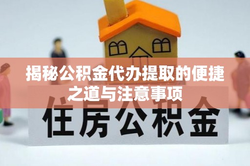 乐都揭秘公积金代办提取的便捷之道与注意事项