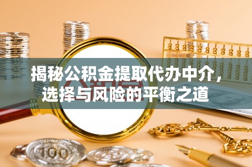 乐都揭秘公积金提取代办中介，选择与风险的平衡之道