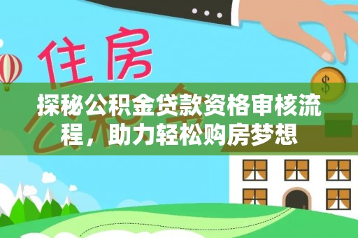 乐都探秘公积金贷款资格审核流程，助力轻松购房梦想