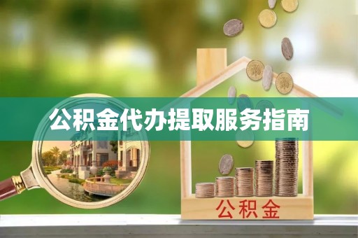 乐都公积金代办提取服务指南