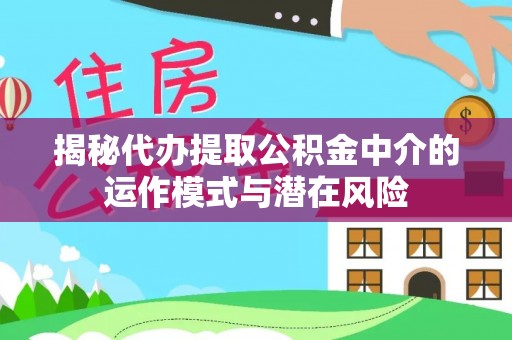 乐都揭秘代办提取公积金中介的运作模式与潜在风险