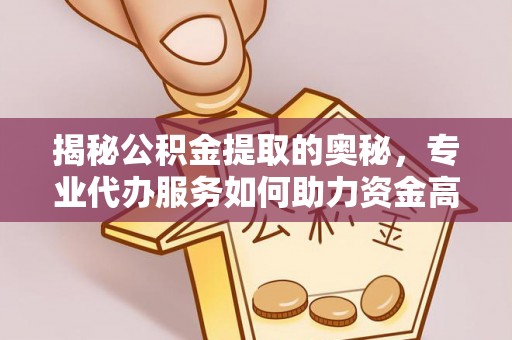 乐都揭秘公积金提取的奥秘，专业代办服务如何助力资金高效管理