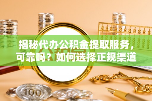 乐都揭秘代办公积金提取服务，可靠吗？如何选择正规渠道？