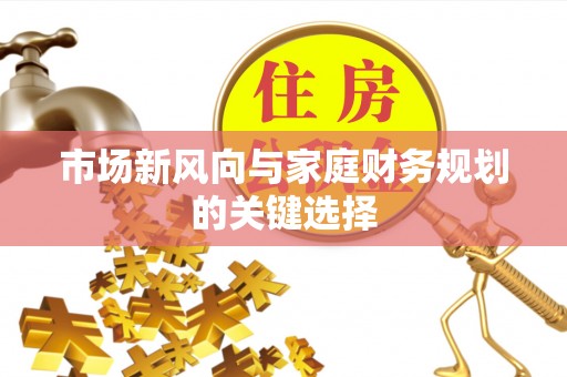 乐都市场新风向与家庭财务规划的关键选择