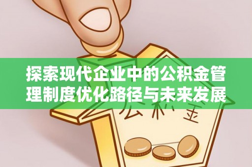 乐都探索现代企业中的公积金管理制度优化路径与未来发展