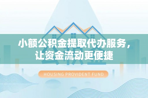 乐都小额公积金提取代办服务，让资金流动更便捷