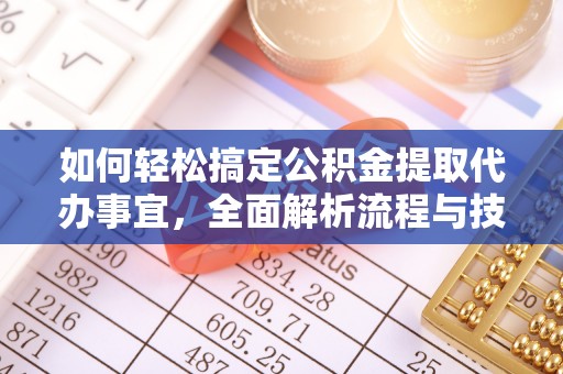 乐都如何轻松搞定公积金提取代办事宜，全面解析流程与技巧