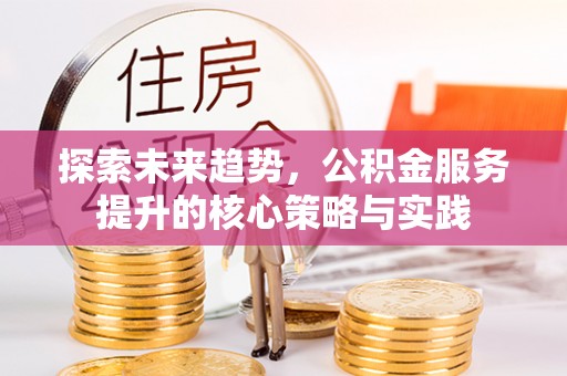 乐都探索未来趋势，公积金服务提升的核心策略与实践