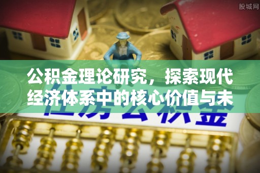 乐都公积金理论研究，探索现代经济体系中的核心价值与未来趋势