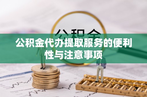 乐都公积金代办提取服务的便利性与注意事项