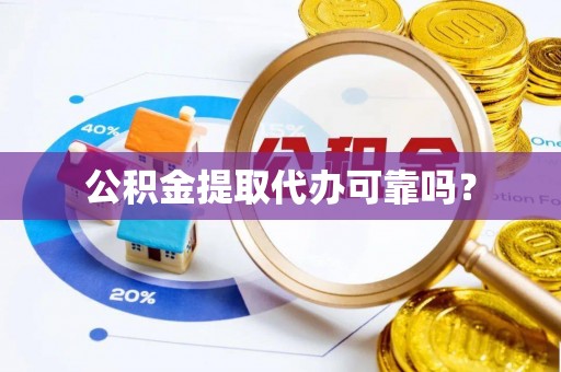 乐都公积金提取代办可靠吗？