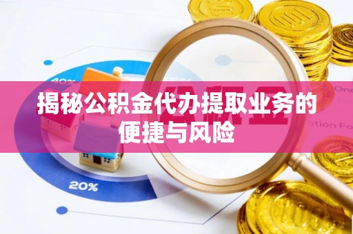 乐都揭秘公积金代办提取业务的便捷与风险