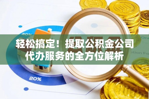 乐都轻松搞定！提取公积金公司代办服务的全方位解析