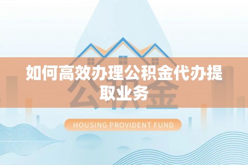 乐都如何高效办理公积金代办提取业务