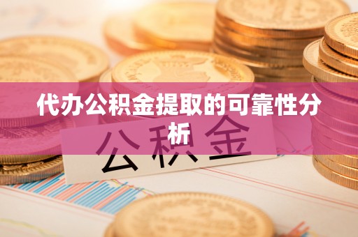 乐都代办公积金提取的可靠性分析