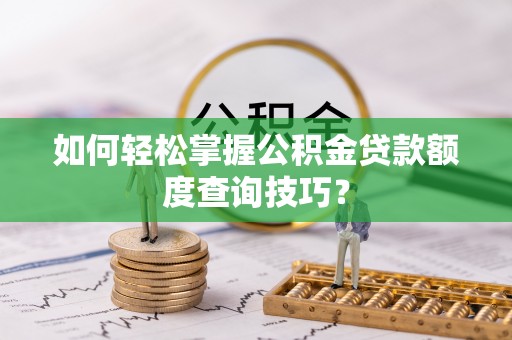 乐都如何轻松掌握公积金贷款额度查询技巧？