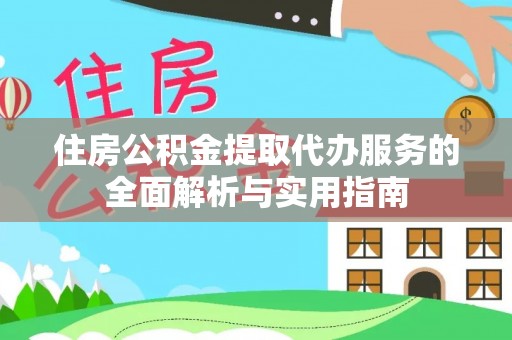乐都住房公积金提取代办服务的全面解析与实用指南