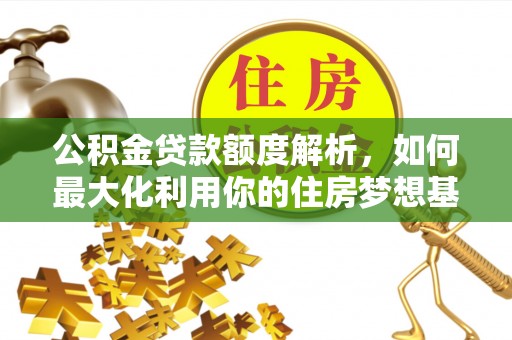 乐都公积金贷款额度解析，如何最大化利用你的住房梦想基金