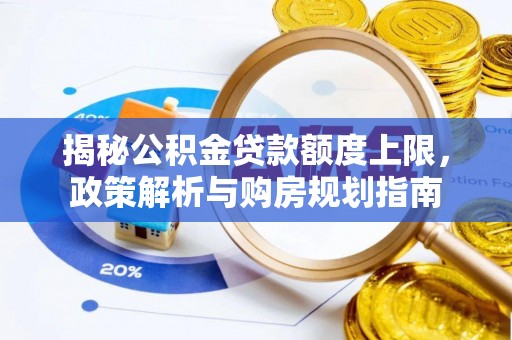 乐都揭秘公积金贷款额度上限，政策解析与购房规划指南