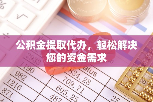 乐都公积金提取代办，轻松解决您的资金需求
