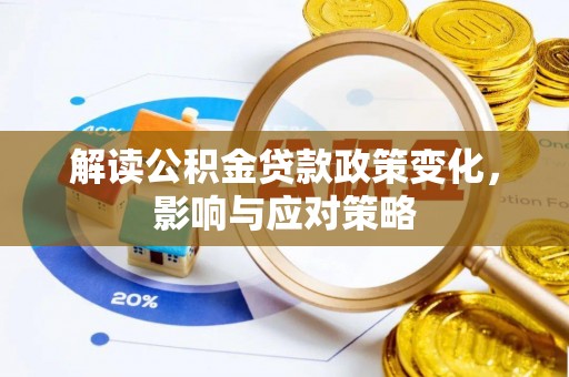 乐都解读公积金贷款政策变化，影响与应对策略