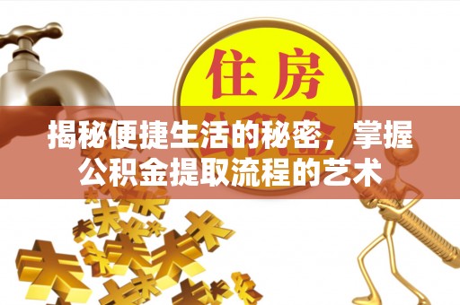 乐都揭秘便捷生活的秘密，掌握公积金提取流程的艺术