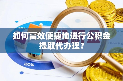 乐都如何高效便捷地进行公积金提取代办理？