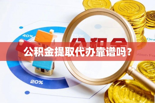 乐都公积金提取代办靠谱吗？