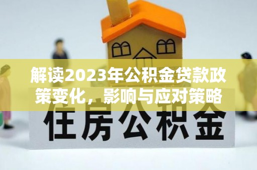 乐都解读2023年公积金贷款政策变化，影响与应对策略