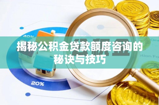 乐都揭秘公积金贷款额度咨询的秘诀与技巧