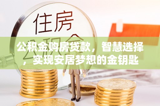 乐都公积金购房贷款，智慧选择，实现安居梦想的金钥匙