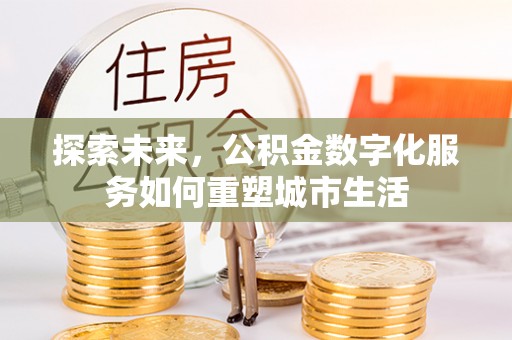 乐都探索未来，公积金数字化服务如何重塑城市生活
