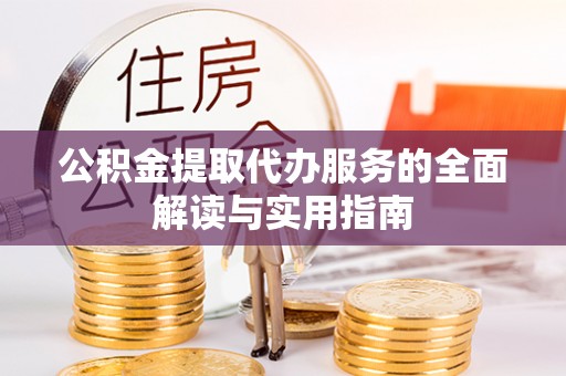 乐都公积金提取代办服务的全面解读与实用指南