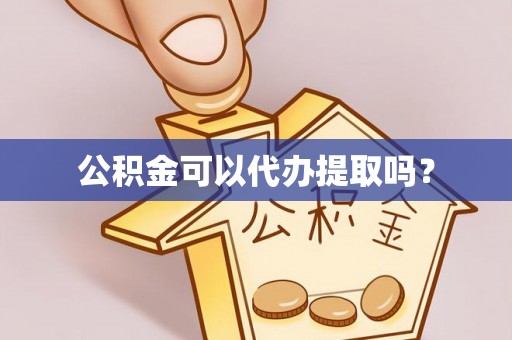 乐都公积金可以代办提取吗？
