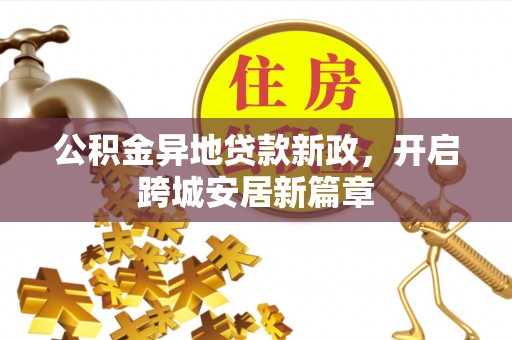 乐都公积金异地贷款新政，开启跨城安居新篇章