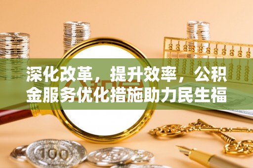 乐都深化改革，提升效率，公积金服务优化措施助力民生福祉